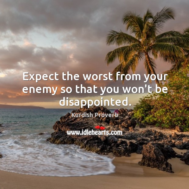 Expect the worst from your enemy so that you won’t be disappointed. Kurdish Proverbs Image