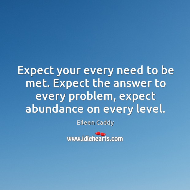 Expect your every need to be met. Expect the answer to every problem, expect abundance on every level. Eileen Caddy Picture Quote