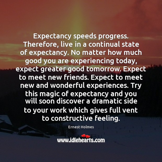 Expectancy speeds progress. Therefore, live in a continual state of expectancy. No Image