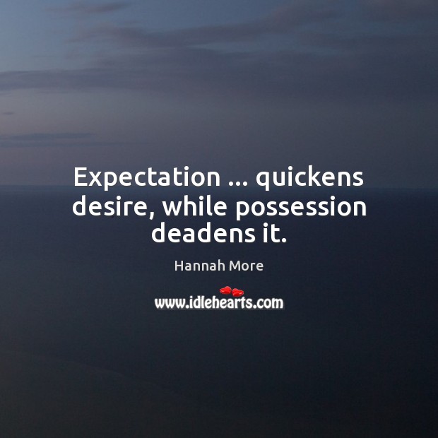 Expectation … quickens desire, while possession deadens it. Hannah More Picture Quote