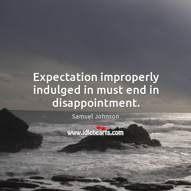 Expectation improperly indulged in must end in disappointment. Image