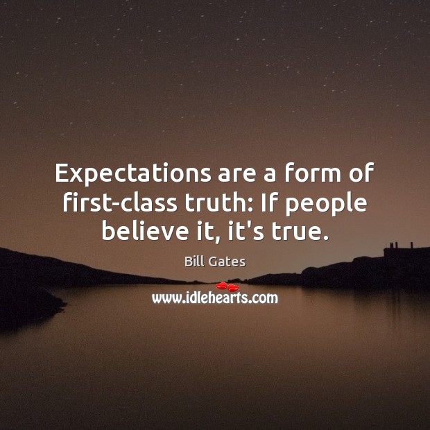 Expectations are a form of first-class truth: If people believe it, it’s true. Image