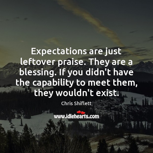 Expectations are just leftover praise. They are a blessing. If you didn’t Image