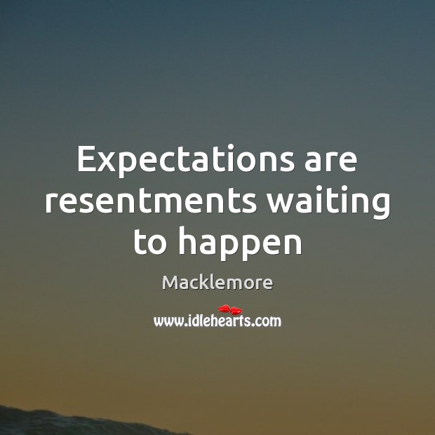 Expectations are resentments waiting to happen Macklemore Picture Quote