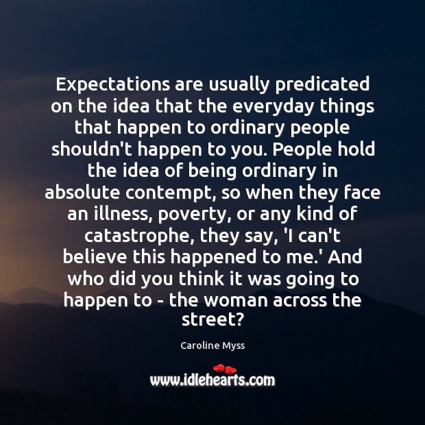 Expectations are usually predicated on the idea that the everyday things that Caroline Myss Picture Quote
