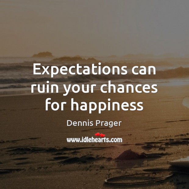 Expectations can ruin your chances for happiness Dennis Prager Picture Quote