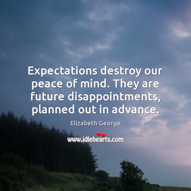 Expectations destroy our peace of mind. They are future disappointments, planned out Elizabeth George Picture Quote