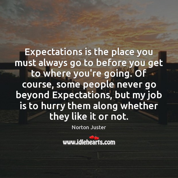Expectations is the place you must always go to before you get Norton Juster Picture Quote