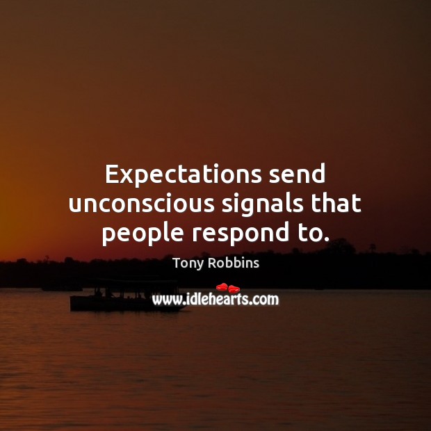 Expectations send unconscious signals that people respond to. Tony Robbins Picture Quote
