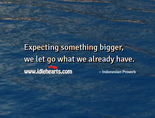Expecting something bigger, we let go what we already have. Indonesian Proverbs Image