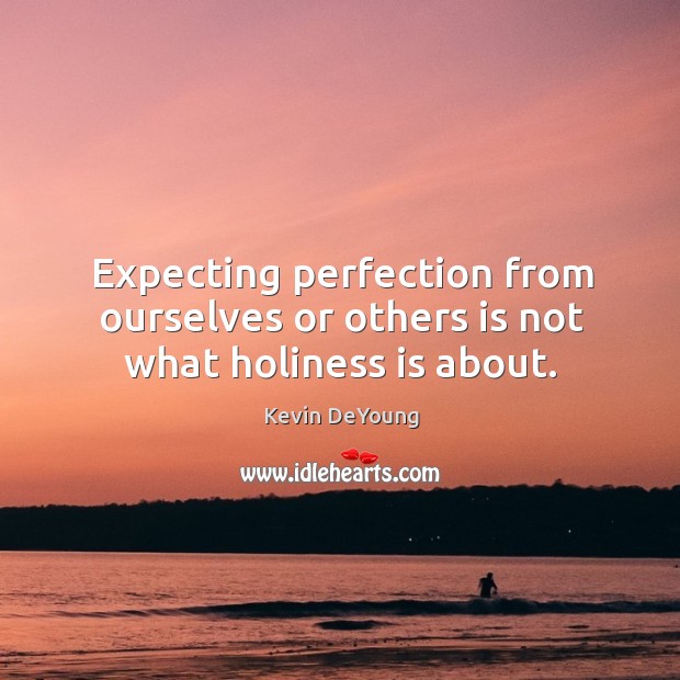 Expecting perfection from ourselves or others is not what holiness is about. Kevin DeYoung Picture Quote