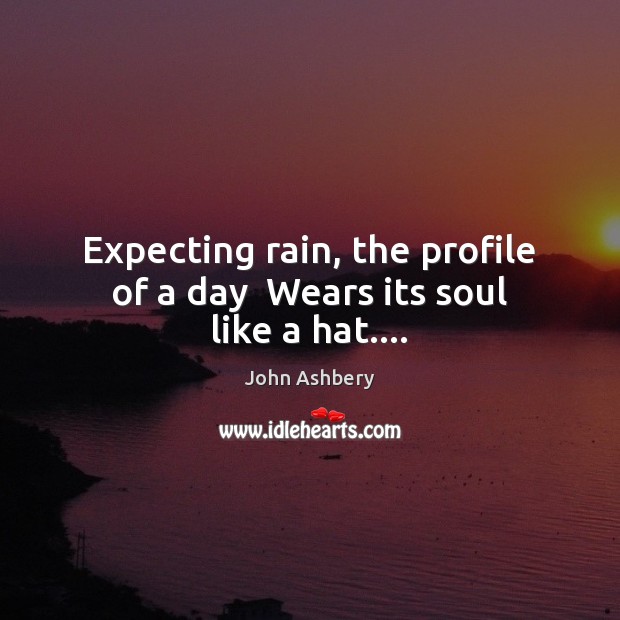 Expecting rain, the profile of a day  Wears its soul like a hat…. Image