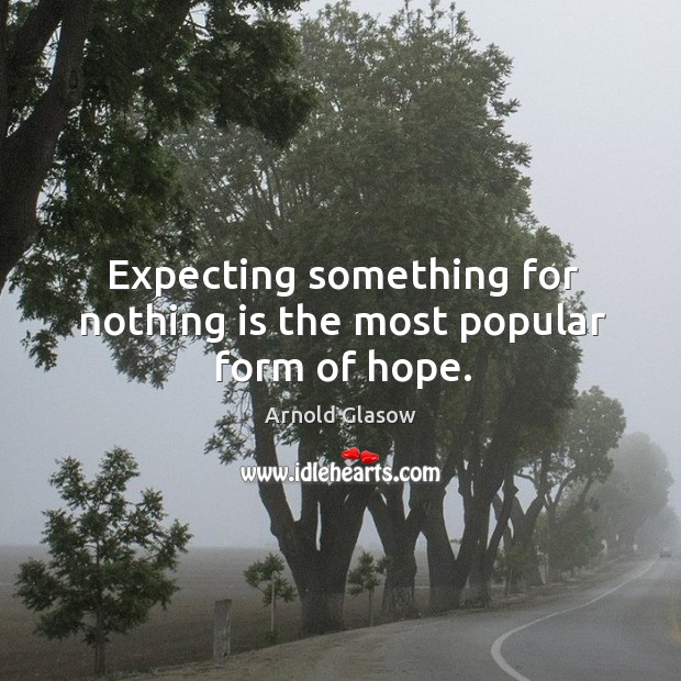 Expecting something for nothing is the most popular form of hope. Image