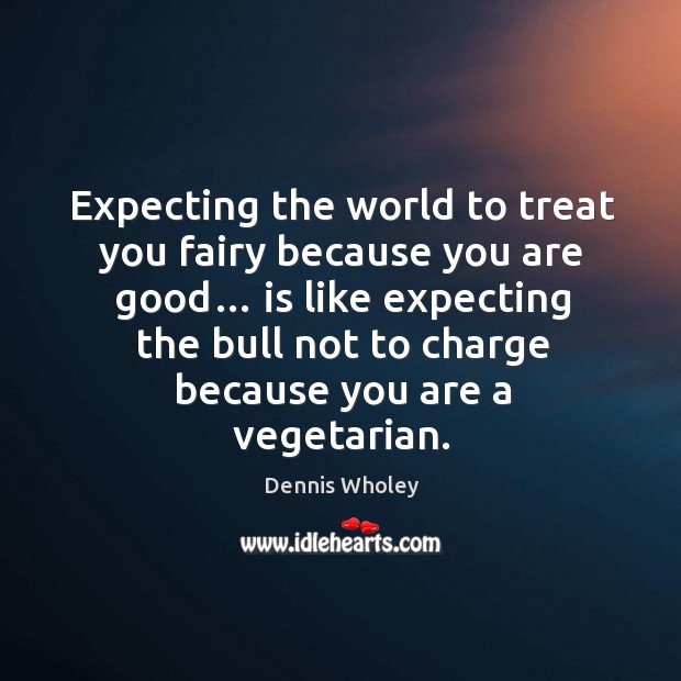 Expecting the world to treat you fairy because you are good… Image