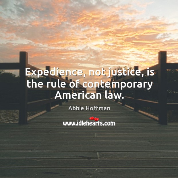 Expedience, not justice, is the rule of contemporary american law. Abbie Hoffman Picture Quote