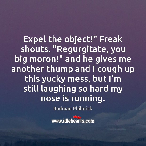 Expel the object!” Freak shouts. “Regurgitate, you big moron!” and he gives Rodman Philbrick Picture Quote