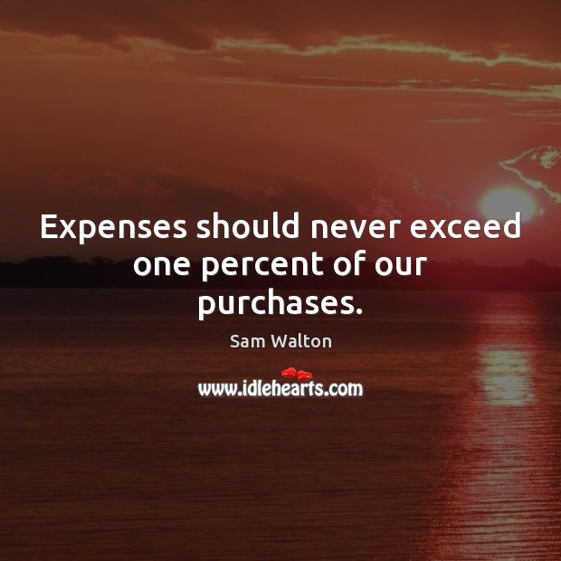 Expenses should never exceed one percent of our purchases. 