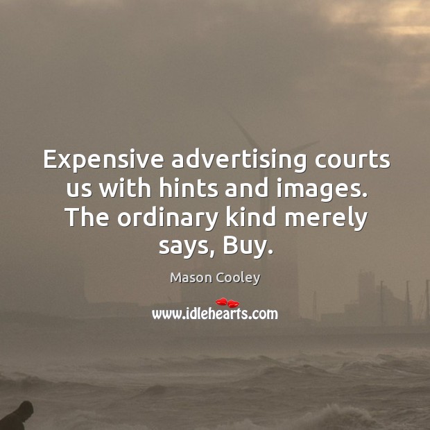 Expensive advertising courts us with hints and images. The ordinary kind merely says, buy. Mason Cooley Picture Quote