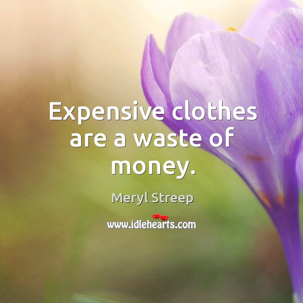Expensive clothes are a waste of money. Meryl Streep Picture Quote