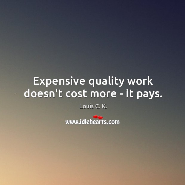 Expensive quality work doesn’t cost more – it pays. Louis C. K. Picture Quote
