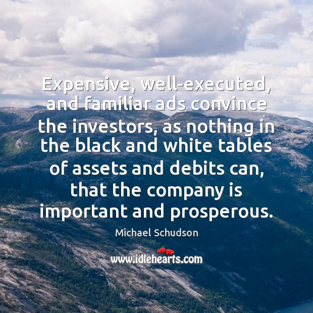 Expensive, well-executed, and familiar ads convince the investors, as nothing in the Michael Schudson Picture Quote