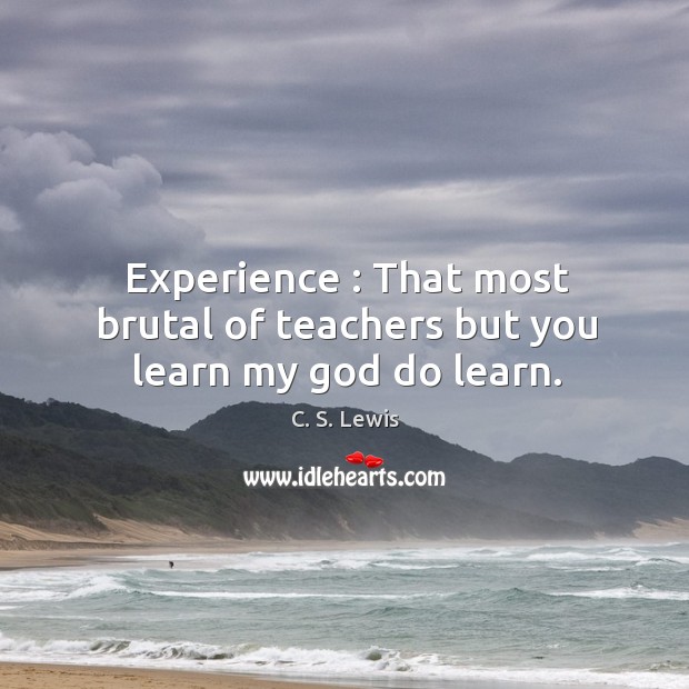 Experience : that most brutal of teachers but you learn my God do learn. C. S. Lewis Picture Quote