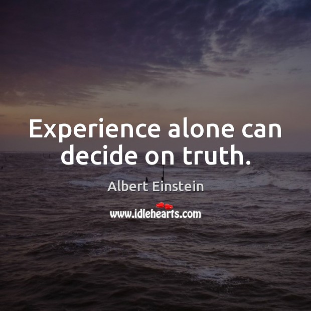 Experience alone can decide on truth. Image