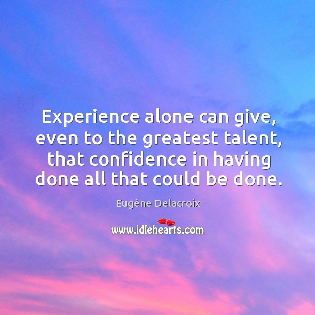 Experience alone can give, even to the greatest talent, that confidence in Eugène Delacroix Picture Quote