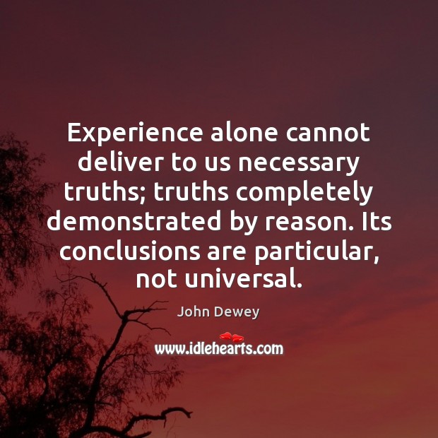 Experience alone cannot deliver to us necessary truths; truths completely demonstrated by John Dewey Picture Quote