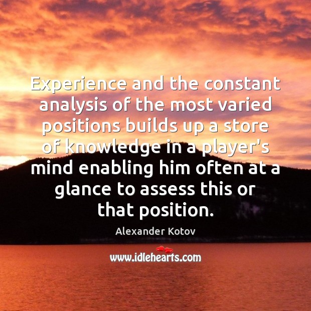 Experience and the constant analysis of the most varied positions builds up Alexander Kotov Picture Quote