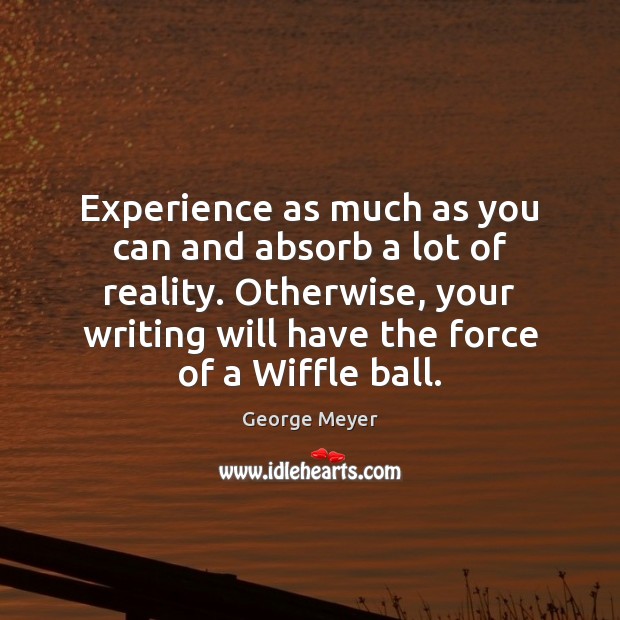 Experience as much as you can and absorb a lot of reality. George Meyer Picture Quote