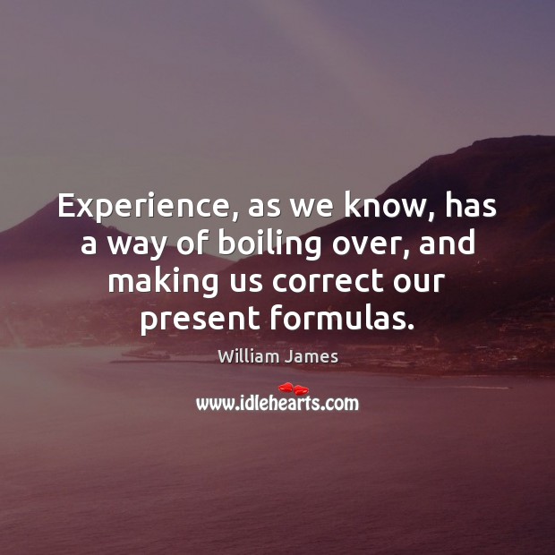 Experience, as we know, has a way of boiling over, and making William James Picture Quote
