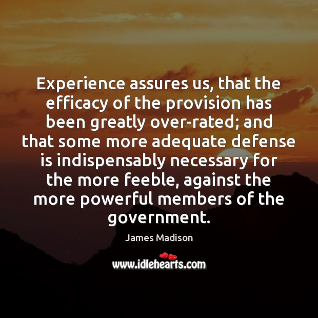 Experience assures us, that the efficacy of the provision has been greatly James Madison Picture Quote