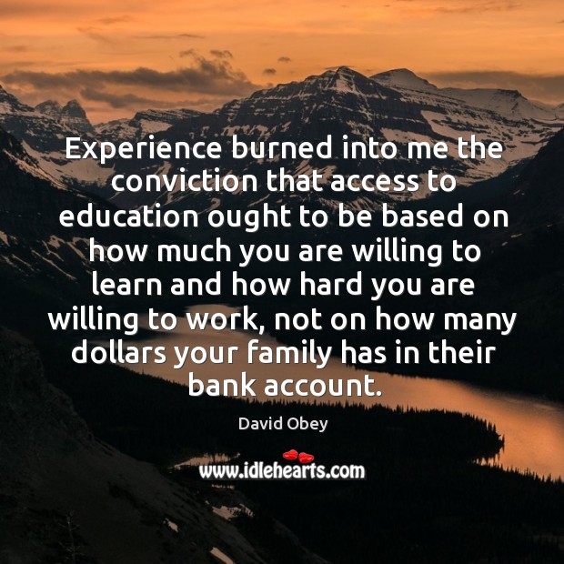 Experience burned into me the conviction that access to education ought to be based on David Obey Picture Quote