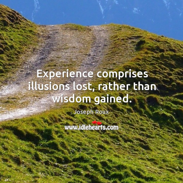 Experience comprises illusions lost, rather than wisdom gained. Image