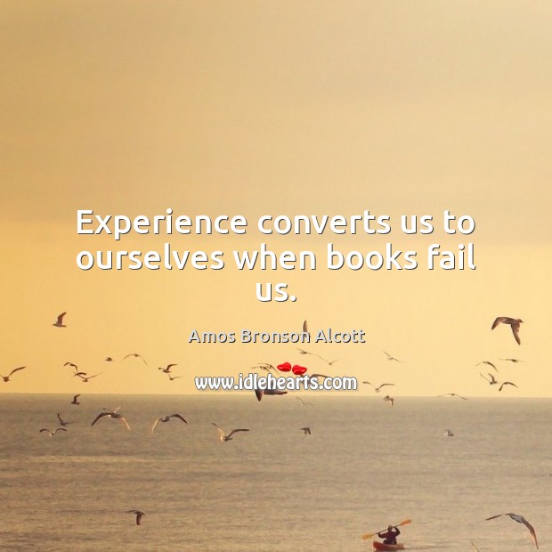 Experience converts us to ourselves when books fail us. Image