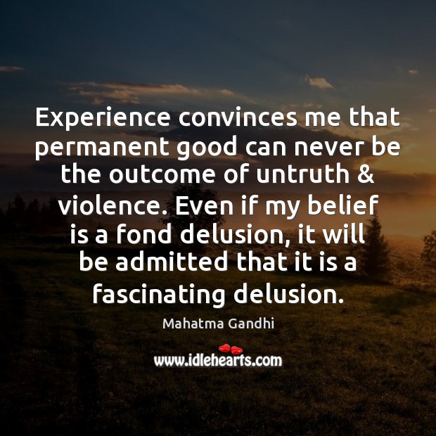 Experience convinces me that permanent good can never be the outcome of Belief Quotes Image