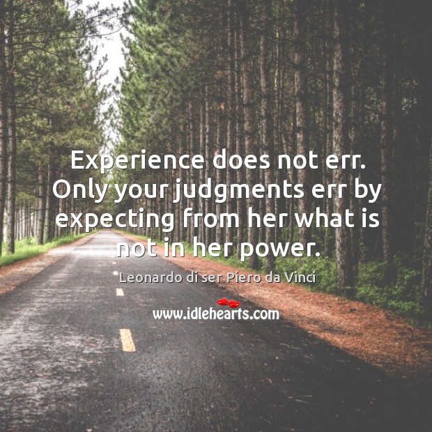 Experience does not err. Only your judgments err by expecting from her what is not in her power. Leonardo di ser Piero da Vinci Picture Quote