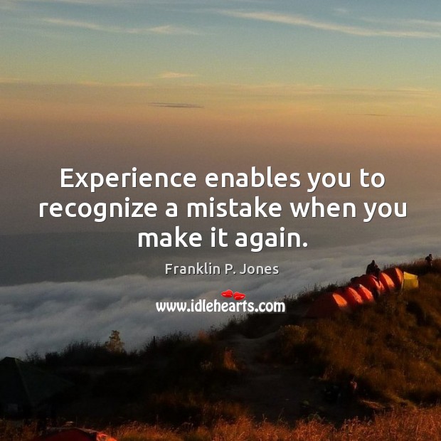 Experience enables you to recognize a mistake when you make it again. Franklin P. Jones Picture Quote