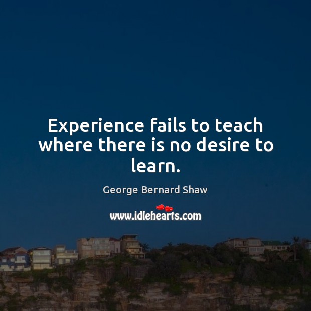 Experience fails to teach where there is no desire to learn. George Bernard Shaw Picture Quote