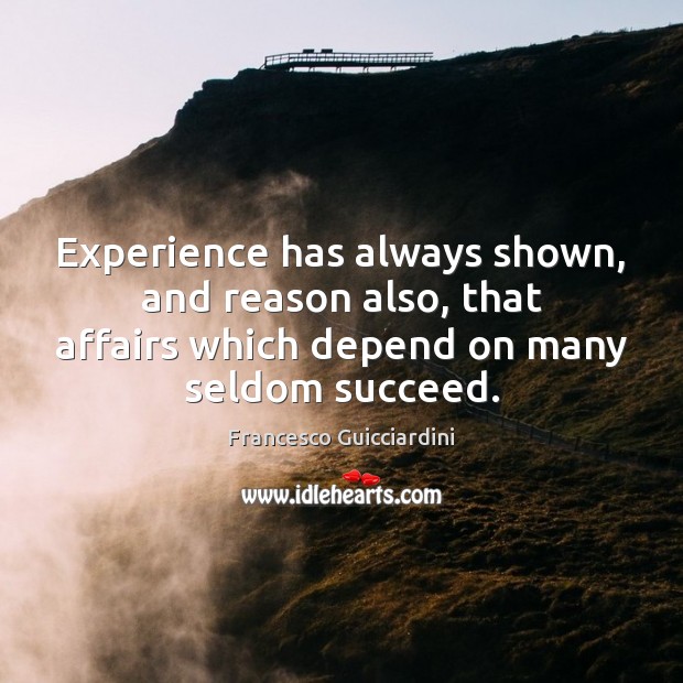 Experience has always shown, and reason also, that affairs which depend on Francesco Guicciardini Picture Quote