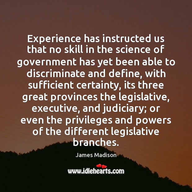 Experience has instructed us that no skill in the science of government James Madison Picture Quote