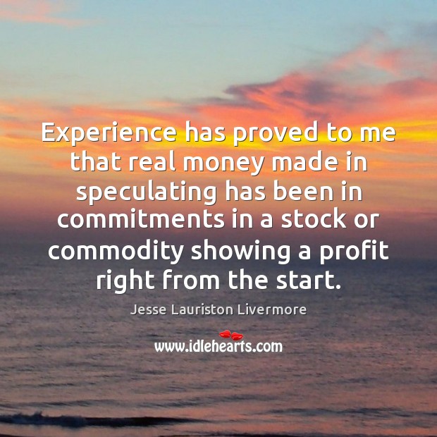 Experience has proved to me that real money made in speculating has Jesse Lauriston Livermore Picture Quote