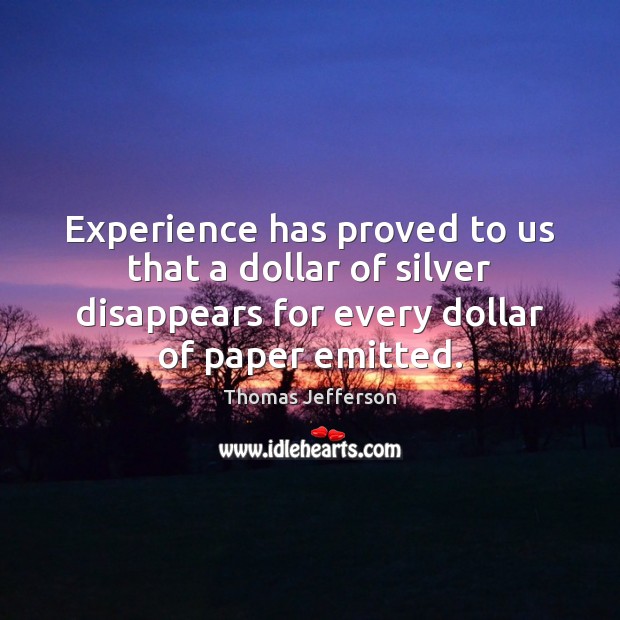 Experience has proved to us that a dollar of silver disappears for Thomas Jefferson Picture Quote
