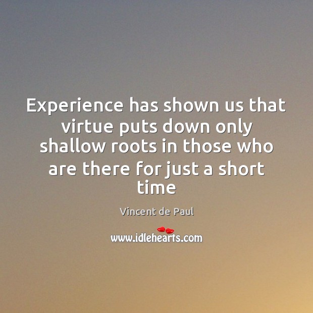 Experience has shown us that virtue puts down only shallow roots in Vincent de Paul Picture Quote