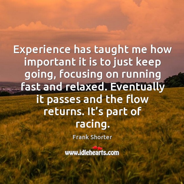 Experience has taught me how important it is to just keep going, focusing on running fast and relaxed. Frank Shorter Picture Quote