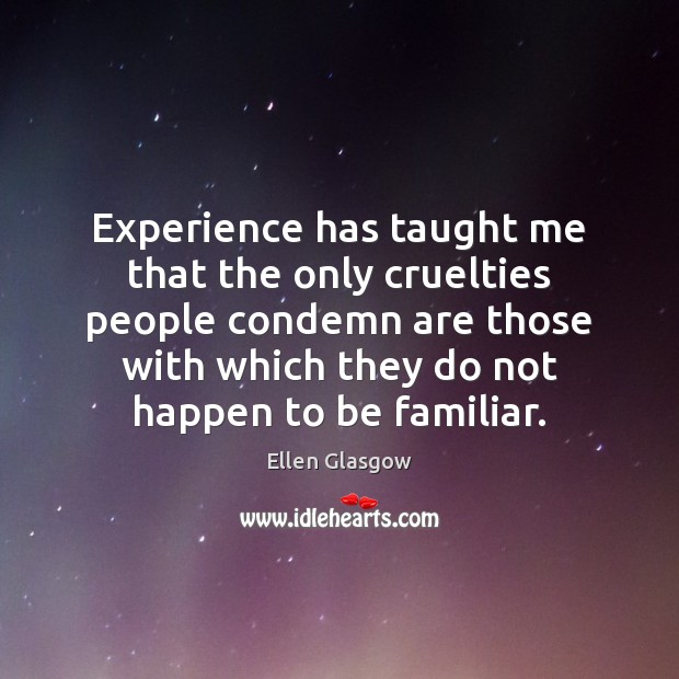 Experience has taught me that the only cruelties people condemn are those Ellen Glasgow Picture Quote