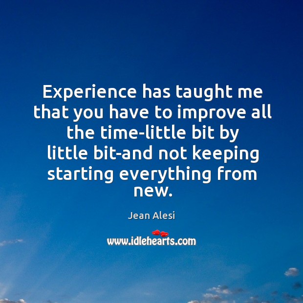 Experience has taught me that you have to improve all the time-little bit by little Jean Alesi Picture Quote