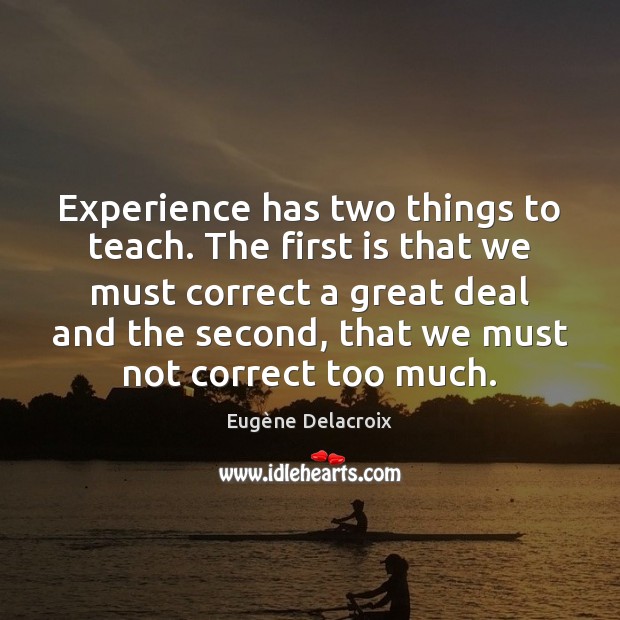 Experience has two things to teach. The first is that we must Eugène Delacroix Picture Quote