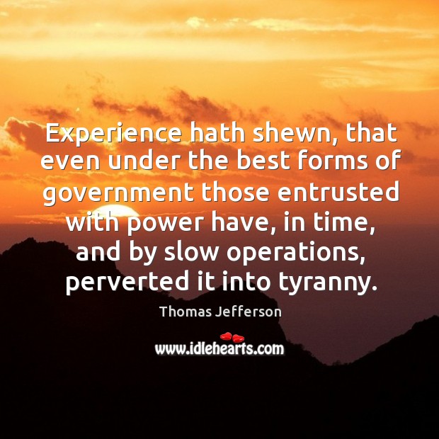 Experience hath shewn, that even under the best forms of government those entrusted with power have Image